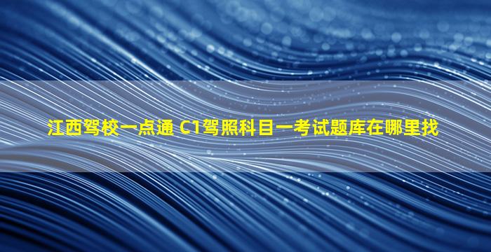 江西驾校一点通 C1驾照科目一考试题库在哪里找